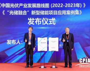 重磅发布！《中国光伏产业发展路线图（2022-2023年）》和《“光储融合”<em>新型储能项目</em>应用案例集》
