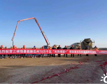 三峡恒基能脉瓜州70万千瓦“光热储能+”项目首台风机基础顺利完成浇筑