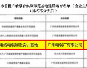 广州电缆入选“广州市首批产教融合实训示范基地”