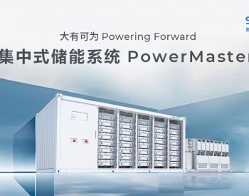 大有可为！<em>首航</em>集中式储能系统PowerMaster全球首发