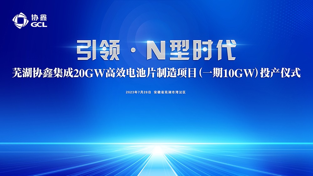 直播｜引领·N型时代 芜湖协鑫集成20GW高效电池片制造项目 （一期10GW）投产仪式
