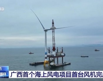 海事部门服务保障广西首个海上风电项目首台风机<em>完成吊装</em>