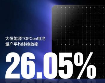 行业第一！<em>大恒能源</em>TOPCon电池量产转换效率26.05%