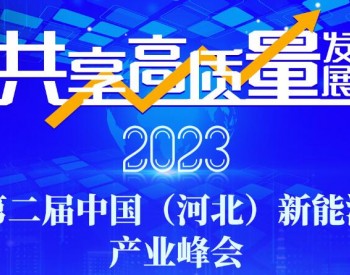 共享高质量发展！2023第二届中国（河北）新能源产业峰会，9月21日-22日，河北见！