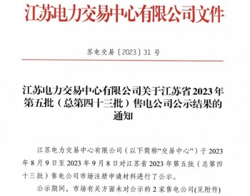 江苏电力交易中心有限公司关于江苏省2023年<em>第五批</em>（总第四十三批）售电公司公示结果的通知