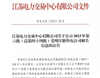 江苏电力交易中心有限公司关于公示 2023年第六批