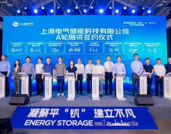 凝聚平「钒」建立不凡：上海电气举行储能科技公司战略发布暨A轮融资签约仪式