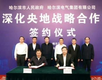 哈电集团与哈尔滨市人民政府签署深化央地战略合