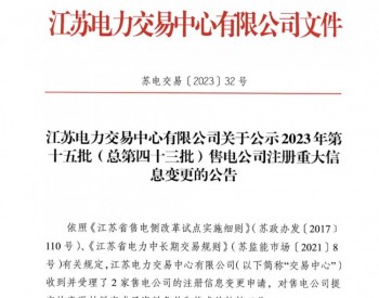 江苏<em>电力交易中心</em>有限公司关于公示2023年第十五批（总第四十三批）售电公司注册重大信息变更的公告
