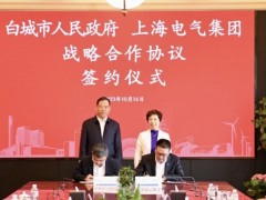 <em>上海电气</em>与吉林省白城市签署战略合作协议，双方将在氢能等多领域开展更深层次合作