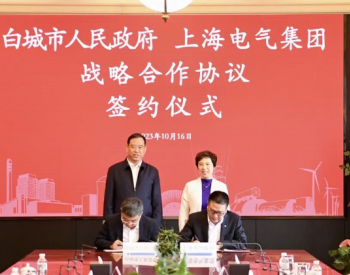 新能源产业发展跑出加速度，上海电气与白城市签署战略合作协议