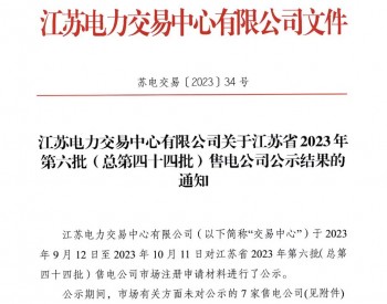 江苏电力<em>交易中心</em>有限公司关于江苏省 2023年第六批（总第四十四批）售电公司公示结果的通知