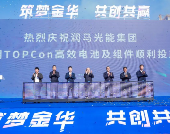 润马光能一期TOPCon高效电池及组件项目投产