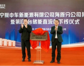 宁夏中车新能源有限公司海原分公司揭牌！第100台储能直流舱下线！