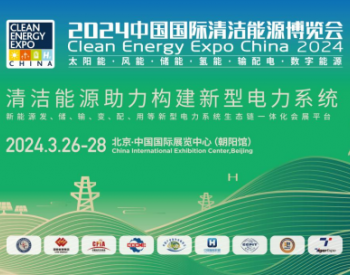 2024中国国际清洁能源博览会将于3月26日-28日在北京举办