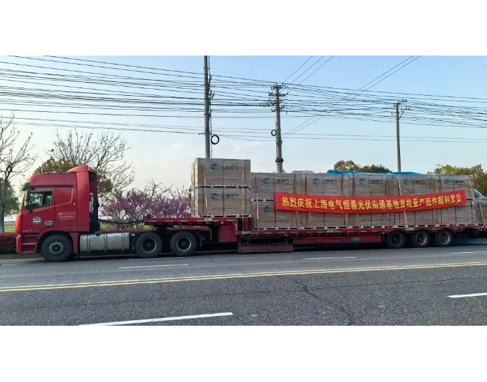 上海电气恒羲光伏南通工厂首批量产组件出货！