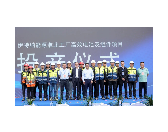 伊特纳能源淮北工厂高效电池及组件项目正式投产