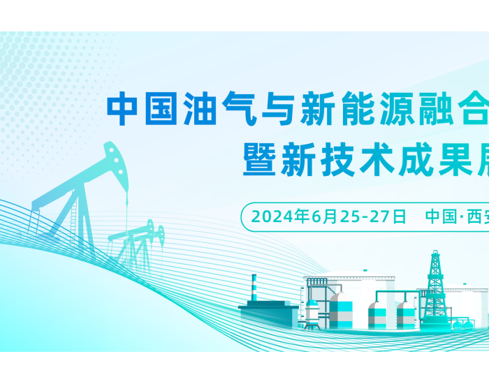 重磅！中国油气与新能源融合发展大会暨<em>新技术</em>成果展定于2024年6月25日-27日在西安市召开（文末福利）