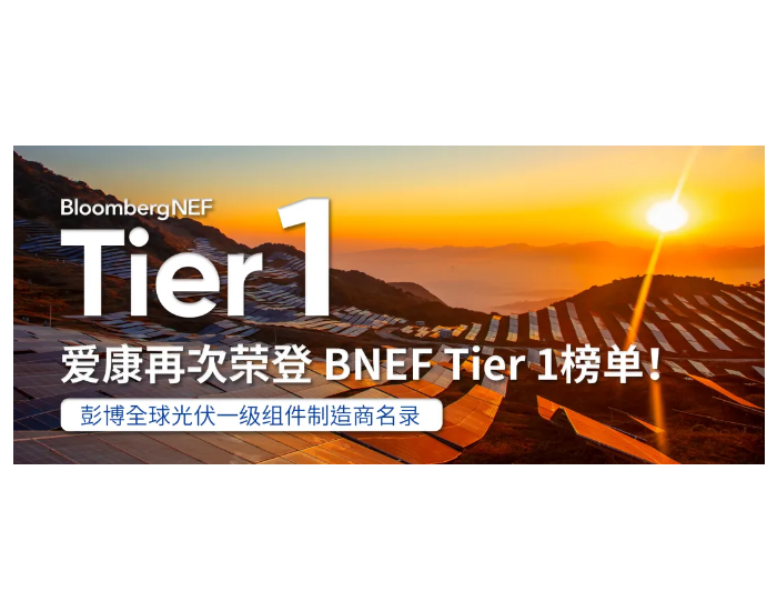 爱康再次荣登 BNEF 2024年第二<em>季度</em>全球光伏Tier 1榜单！