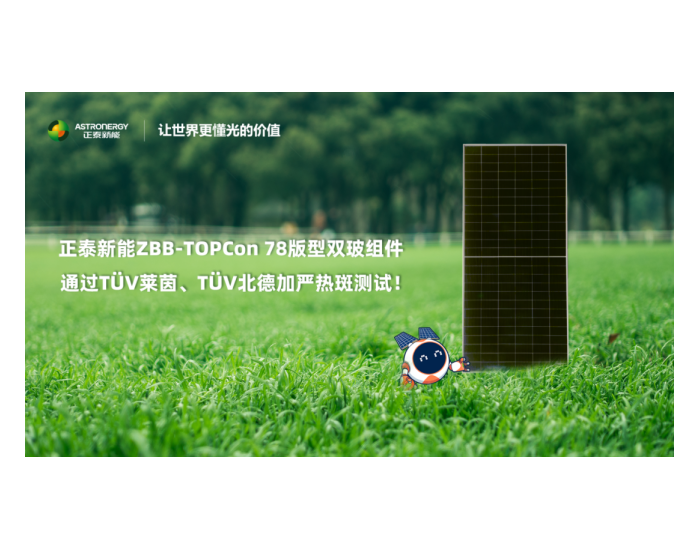 高抗热斑！正泰新能ZBB-<em>TOPCon</em> 78版型组件通过两家国际权威机构加严测试