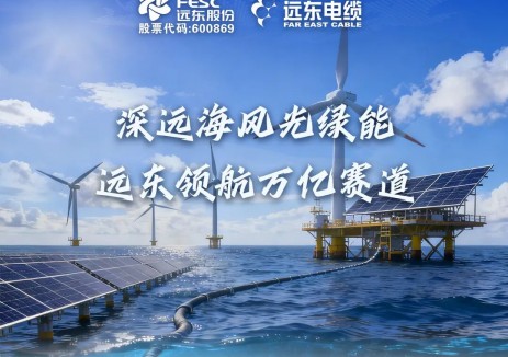 远东电缆领航护航深远海风光绿能万亿赛道