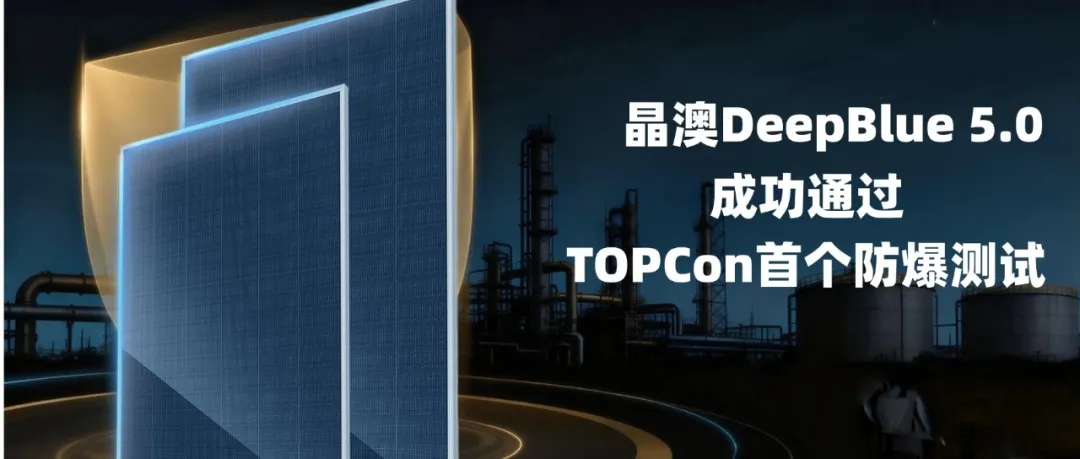 TOPCon首个防爆测试！晶澳DeepBlue 5.0 成功通过