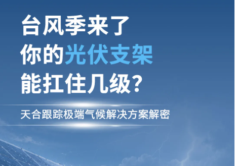 台风季来了，你的光伏支架能扛住几级？——天合跟踪极端气候解决方案解密